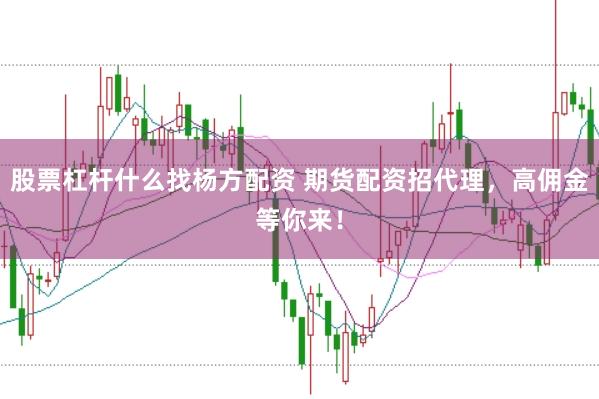 股票杠杆什么找杨方配资 期货配资招代理，高佣金等你来！