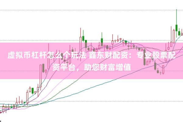 虚拟币杠杆怎么个玩法 鑫东财配资：专业股票配资平台，助您财富增值