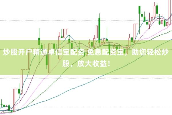 炒股开户精通卓信宝配资 免息配资宝，助您轻松炒股，放大收益！