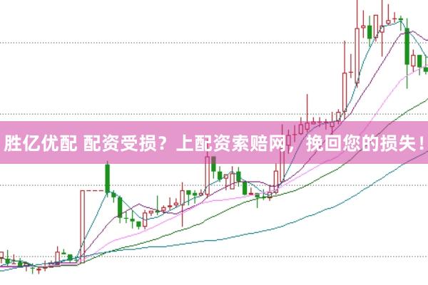 胜亿优配 配资受损？上配资索赔网，挽回您的损失！