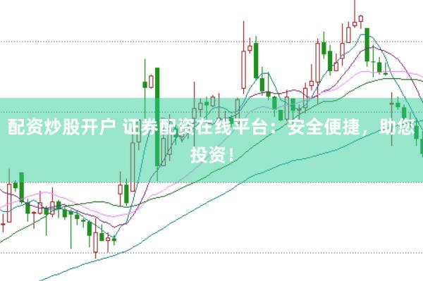 配资炒股开户 证券配资在线平台：安全便捷，助您投资！