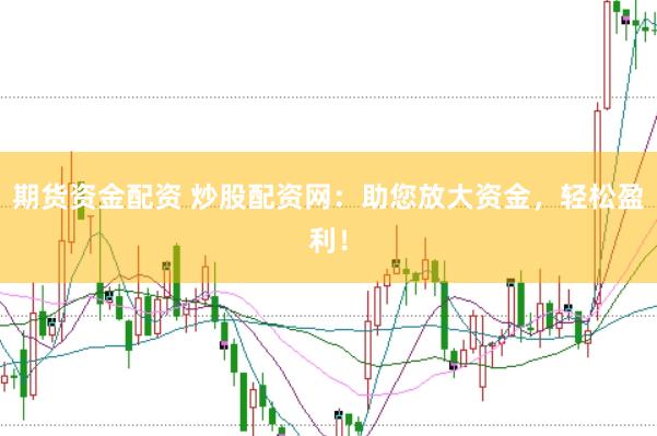 期货资金配资 炒股配资网：助您放大资金，轻松盈利！