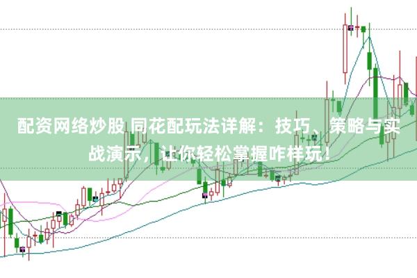 配资网络炒股 同花配玩法详解：技巧、策略与实战演示，让你轻松掌握咋样玩！