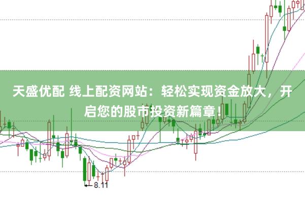 天盛优配 线上配资网站：轻松实现资金放大，开启您的股市投资新篇章！
