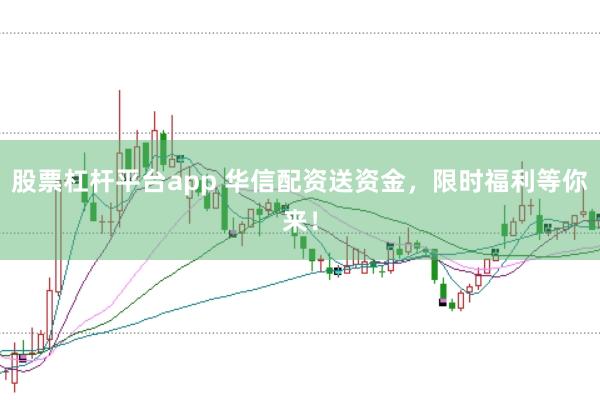 股票杠杆平台app 华信配资送资金,限时福利等你来!