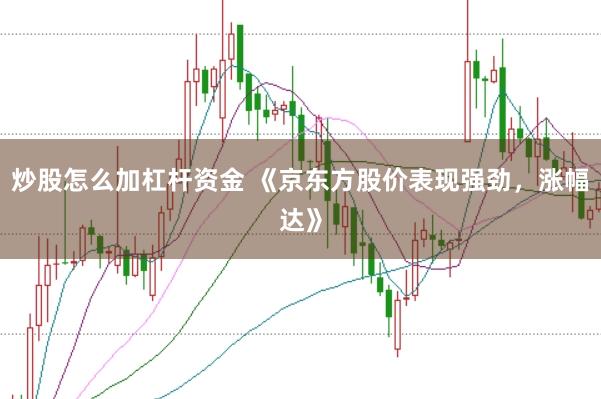 炒股怎么加杠杆资金 《京东方股价表现强劲，涨幅达》