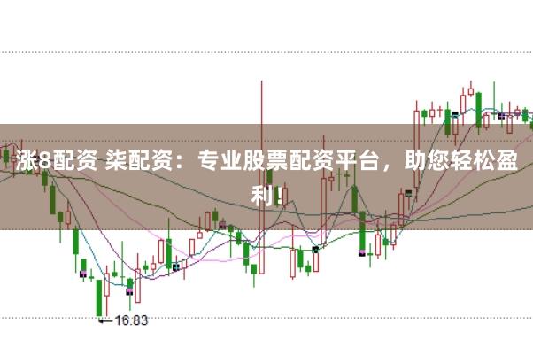 涨8配资 柒配资：专业股票配资平台，助您轻松盈利！