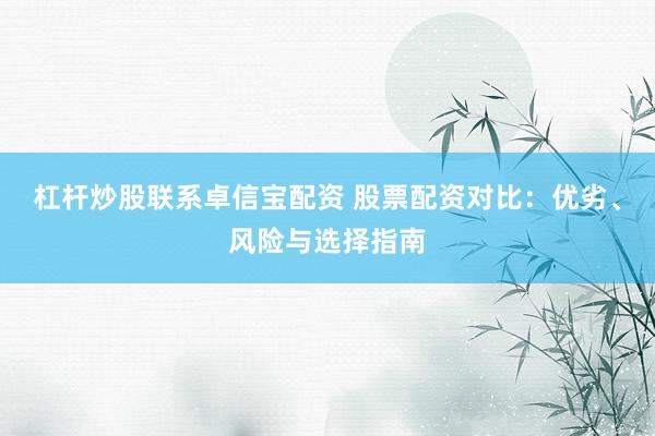 杠杆炒股联系卓信宝配资 股票配资对比：优劣、风险与选择指南