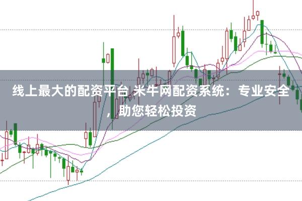 线上最大的配资平台 米牛网配资系统：专业安全，助您轻松投资