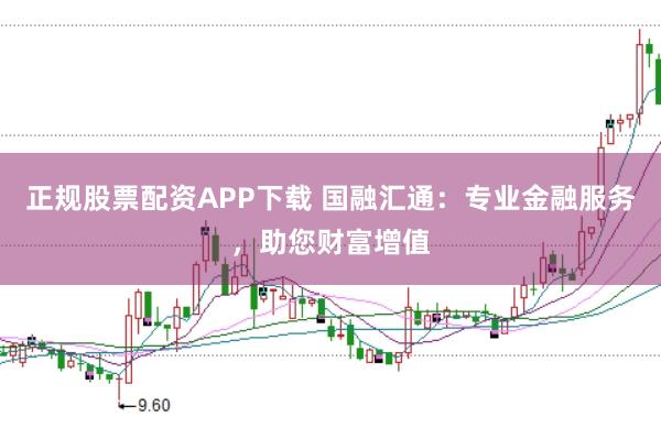 正规股票配资APP下载 国融汇通：专业金融服务，助您财富增值