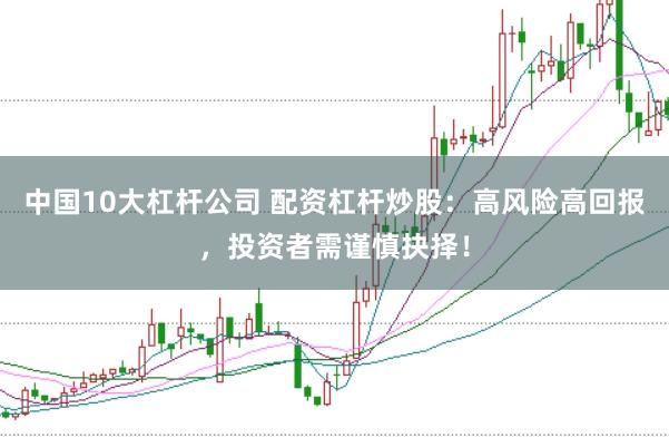 中国10大杠杆公司 配资杠杆炒股：高风险高回报，投资者需谨慎抉择！