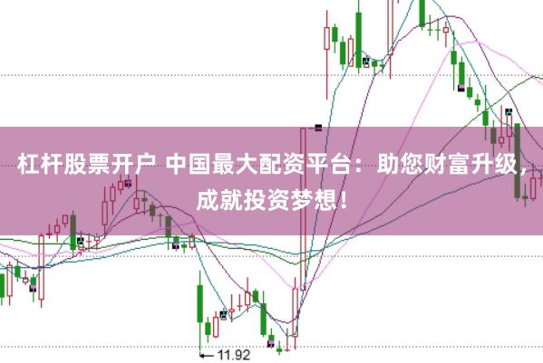 杠杆股票开户 中国最大配资平台：助您财富升级，成就投资梦想！