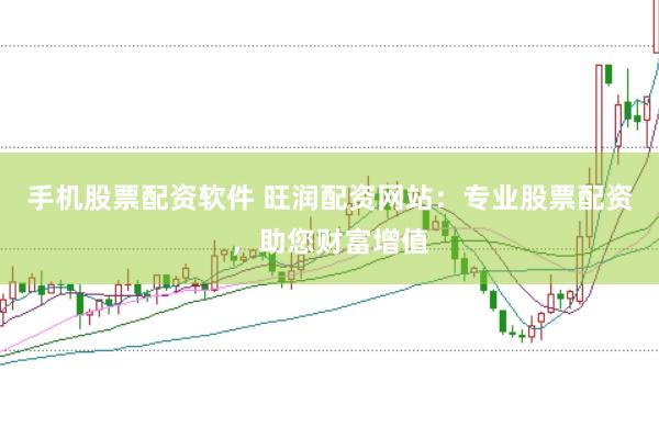 手机股票配资软件 旺润配资网站：专业股票配资，助您财富增值
