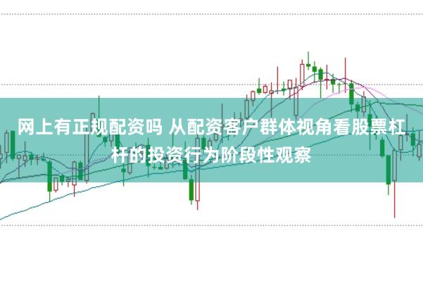 网上有正规配资吗 从配资客户群体视角看股票杠杆的投资行为阶段性观察