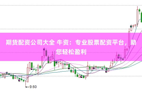 期货配资公司大全 牛资：专业股票配资平台，助您轻松盈利
