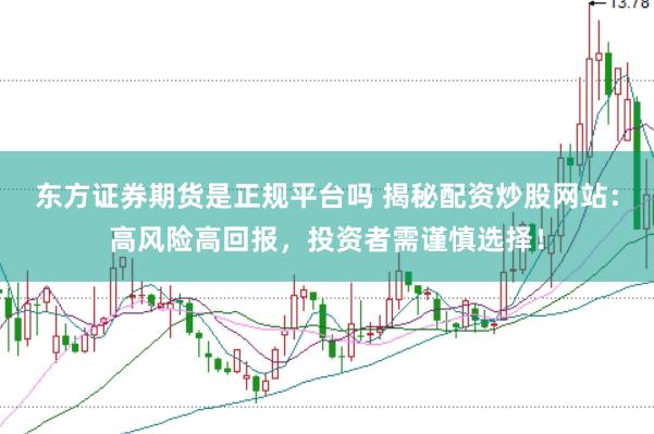 东方证券期货是正规平台吗 揭秘配资炒股网站：高风险高回报，投资者需谨慎选择！