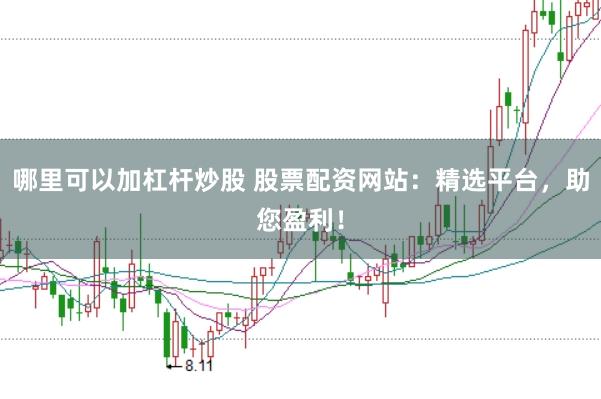 哪里可以加杠杆炒股 股票配资网站：精选平台，助您盈利！
