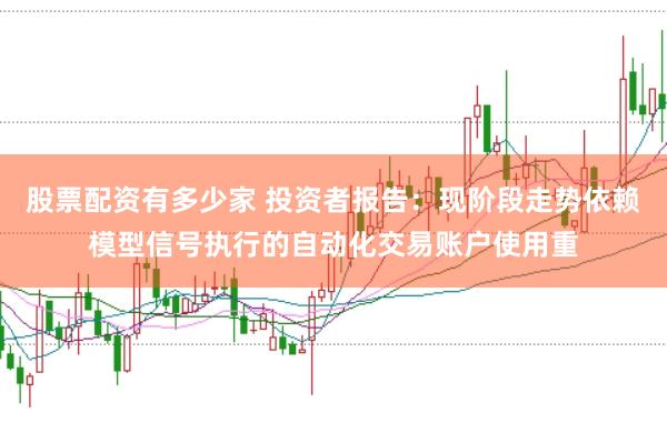 股票配资有多少家 投资者报告：现阶段走势依赖模型信号执行的自动化交易账户使用重