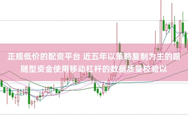 正规低价的配资平台 近五年以策略复制为主的跟随型资金使用移动杠杆的数据质量校验以