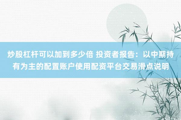 炒股杠杆可以加到多少倍 投资者报告：以中期持有为主的配置账户使用配资平台交易滑点说明
