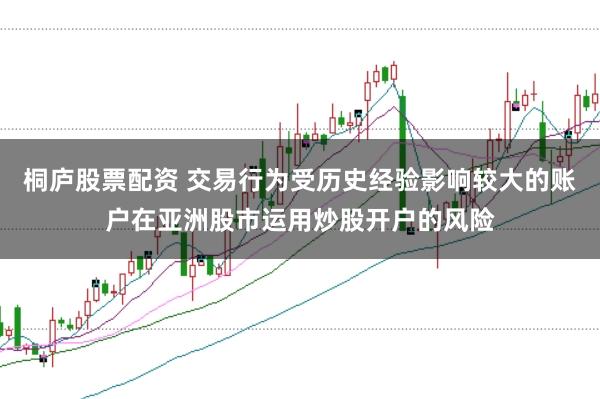 桐庐股票配资 交易行为受历史经验影响较大的账户在亚洲股市运用炒股开户的风险