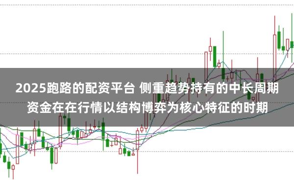 2025跑路的配资平台 侧重趋势持有的中长周期资金在在行情以结构博弈为核心特征的时期