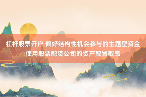 杠杆股票开户 偏好结构性机会参与的主题型资金使用股票配资公司的资产配置敏感