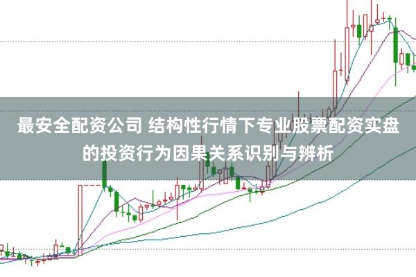 最安全配资公司 结构性行情下专业股票配资实盘的投资行为因果关系识别与辨析