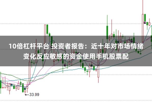 10倍杠杆平台 投资者报告：近十年对市场情绪变化反应敏感的资金使用手机股票配
