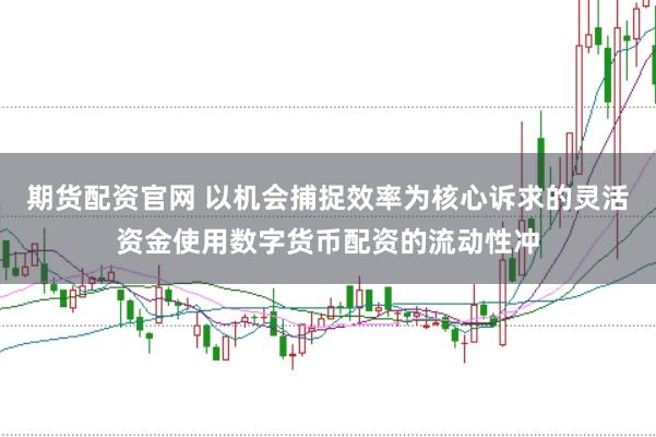 期货配资官网 以机会捕捉效率为核心诉求的灵活资金使用数字货币配资的流动性冲