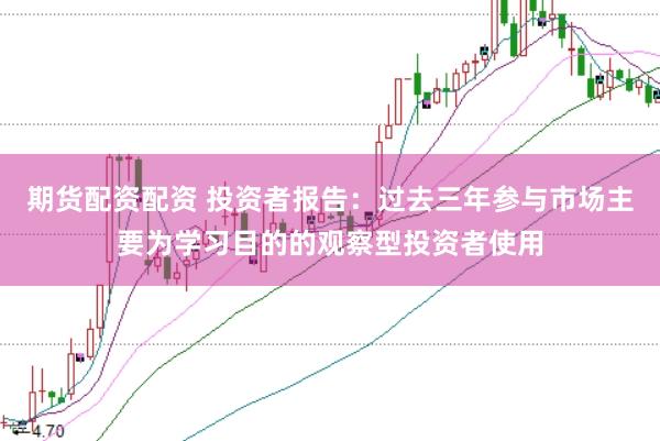 期货配资配资 投资者报告：过去三年参与市场主要为学习目的的观察型投资者使用