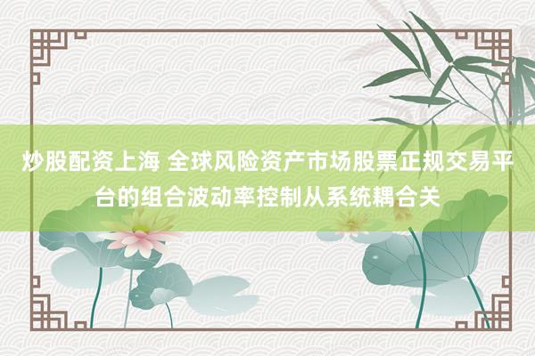 炒股配资上海 全球风险资产市场股票正规交易平台的组合波动率控制从系统耦合关
