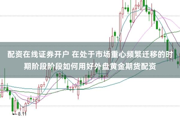 配资在线证券开户 在处于市场重心频繁迁移的时期阶段阶段如何用好外盘黄金期货配资