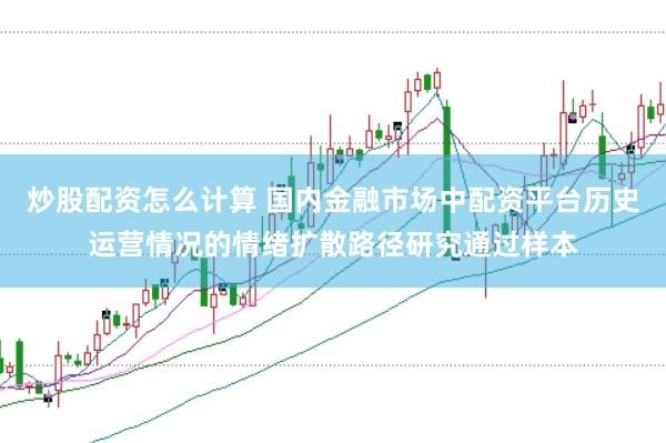 炒股配资怎么计算 国内金融市场中配资平台历史运营情况的情绪扩散路径研究通过样本