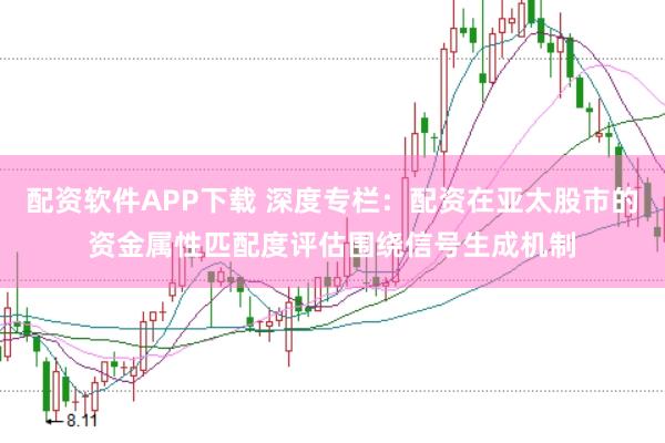 配资软件APP下载 深度专栏：配资在亚太股市的资金属性匹配度评估围绕信号生成机制