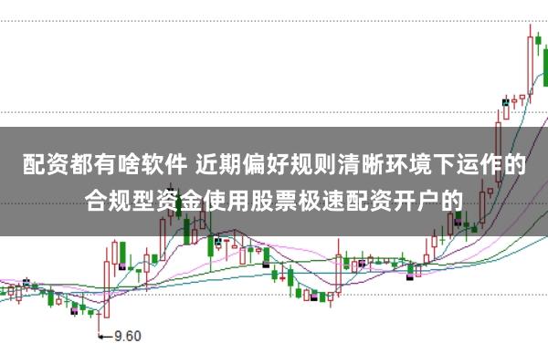 配资都有啥软件 近期偏好规则清晰环境下运作的合规型资金使用股票极速配资开户的