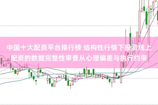 中国十大配资平台排行榜 结构性行情下投资线上配资的数据完整性审查从心理偏差与执行约束