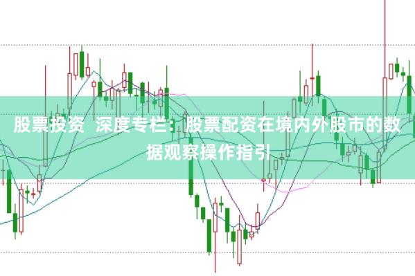 股票投资  深度专栏：股票配资在境内外股市的数据观察操作指引