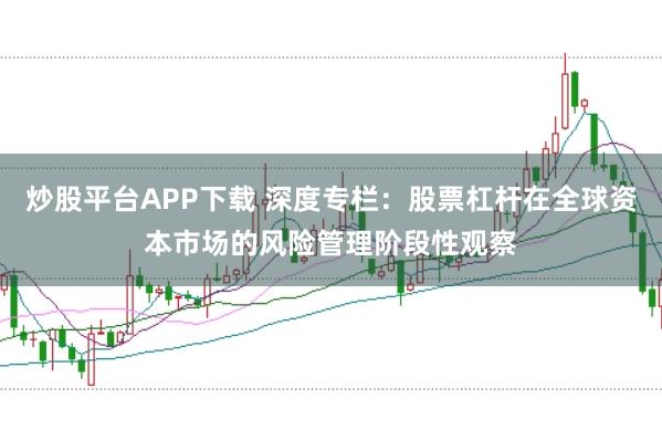 炒股平台APP下载 深度专栏：股票杠杆在全球资本市场的风险管理阶段性观察