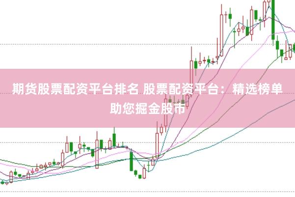 期货股票配资平台排名 股票配资平台：精选榜单助您掘金股市