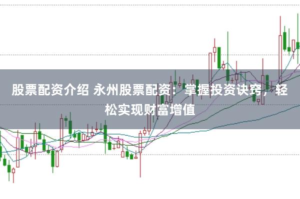股票配资介绍 永州股票配资：掌握投资诀窍，轻松实现财富增值