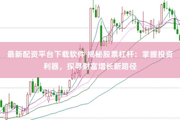 最新配资平台下载软件 揭秘股票杠杆：掌握投资利器，探寻财富增长新路径