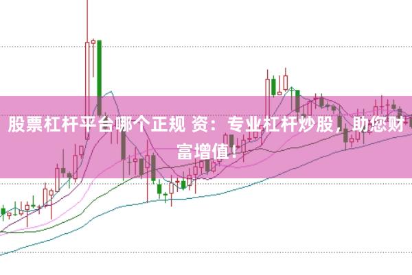 股票杠杆平台哪个正规 资：专业杠杆炒股，助您财富增值！