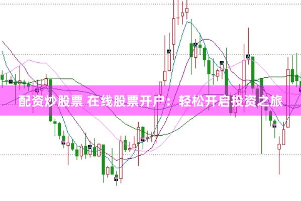 配资炒股票 在线股票开户:轻松开启投资之旅