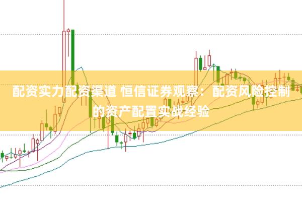 配资实力配资渠道 恒信证券观察:配资风险控制的资产配置实战经验
