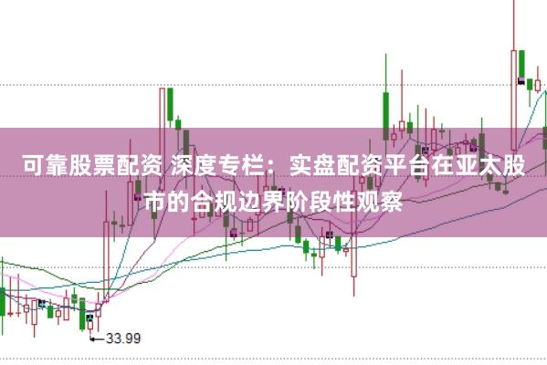 可靠股票配资 深度专栏：实盘配资平台在亚太股市的合规边界阶段性观察