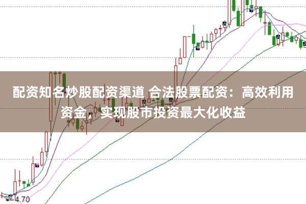 配资知名炒股配资渠道 合法股票配资:高效利用资金,实现股市投资最大化收益