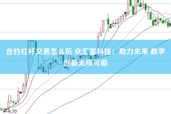 合约杠杆交易怎么玩 众汇富科技：助力未来 数字创新无限可能