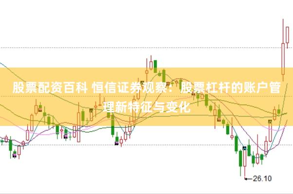 股票配资百科 恒信证券观察：股票杠杆的账户管理新特征与变化