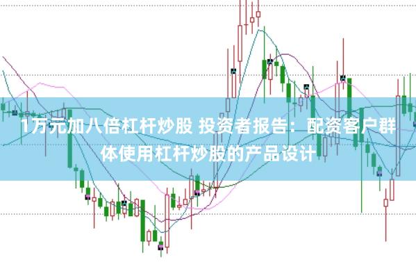 1万元加八倍杠杆炒股 投资者报告：配资客户群体使用杠杆炒股的产品设计